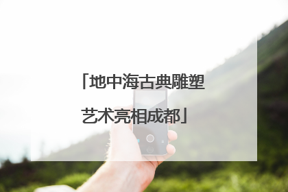 地中海古典雕塑艺术亮相成都