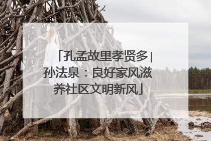 孔孟故里孝贤多∣孙法泉：良好家风滋养社区文明新风