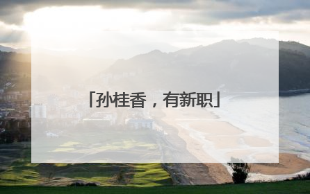 孙桂香，有新职