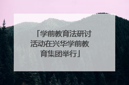 学前教育法研讨活动在兴华学前教育集团举行