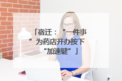 宿迁：“一件事”为药店开办按下“加速键”