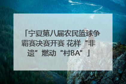宁夏第八届农民篮球争霸赛决赛开赛 花样“非遗”燃动“村BA”