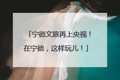 宁德文旅再上央视！在宁德，这样玩儿！