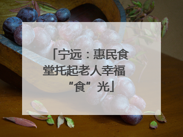 宁远：惠民食堂托起老人幸福“食”光