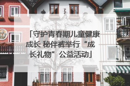 守护青春期儿童健康成长 秘伴裤举行“成长礼物”公益活动