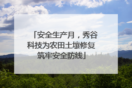 安全生产月，秀谷科技为农田土壤修复筑牢安全防线