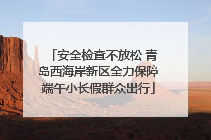 安全检查不放松 青岛西海岸新区全力保障端午小长假群众出行