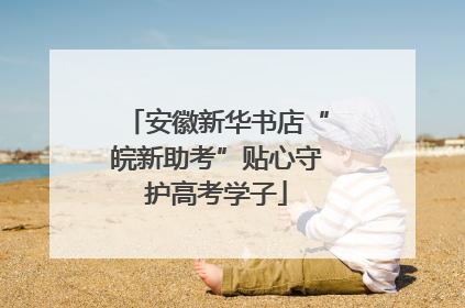 安徽新华书店“皖新助考”贴心守护高考学子