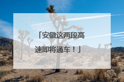 安徽这两段高速即将通车！