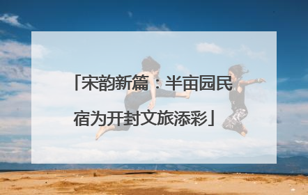 宋韵新篇：半亩园民宿为开封文旅添彩