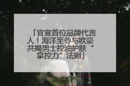 官宣首位品牌代言人！海洋至尊与欧豪共揭男士控油护肤“掌控力”法则