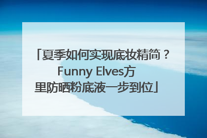夏季如何实现底妆精简？Funny Elves方里防晒粉底液一步到位