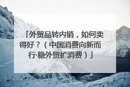 外贸品转内销，如何卖得好？（中国消费向新而行·稳外贸扩消费）