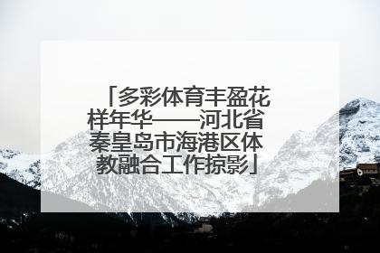 多彩体育丰盈花样年华——河北省秦皇岛市海港区体教融合工作掠影
