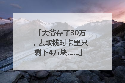 大爷存了30万，去取钱时卡里只剩下4万块……