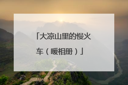 大凉山里的慢火车（暖相册）