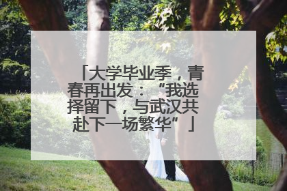 大学毕业季，青春再出发：“我选择留下，与武汉共赴下一场繁华”