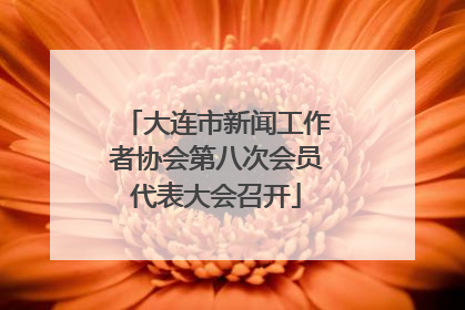 大连市新闻工作者协会第八次会员代表大会召开
