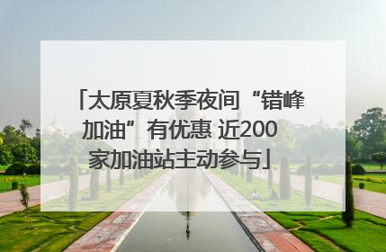 太原夏秋季夜间“错峰加油”有优惠 近200家加油站主动参与