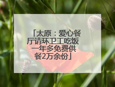 太原：爱心餐厅请环卫工吃饭 一年多免费供餐2万余份