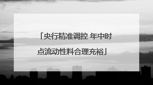 央行精准调控 年中时点流动性料合理充裕