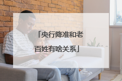 央行降准和老百姓有啥关系