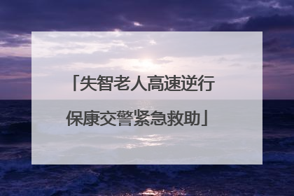 失智老人高速逆行 保康交警紧急救助