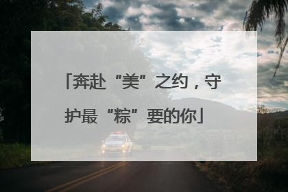 奔赴“美”之约，守护最“粽”要的你
