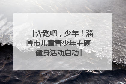 奔跑吧，少年！淄博市儿童青少年主题健身活动启动