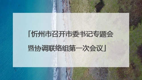 忻州市召开市委书记专题会暨协调联络组第一次会议