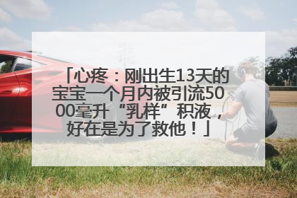心疼：刚出生13天的宝宝一个月内被引流5000毫升“乳样”积液，好在是为了救他！