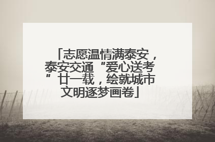志愿温情满泰安，泰安交通“爱心送考”廿一载，绘就城市文明逐梦画卷