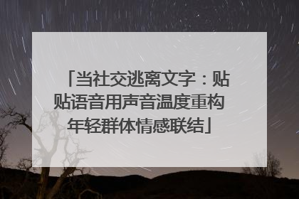 当社交逃离文字：贴贴语音用声音温度重构年轻群体情感联结