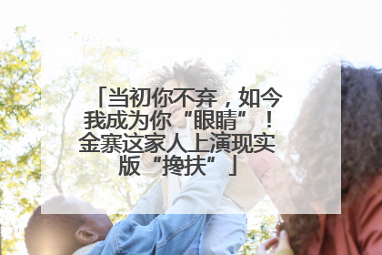 当初你不弃，如今我成为你“眼睛”！金寨这家人上演现实版“搀扶”