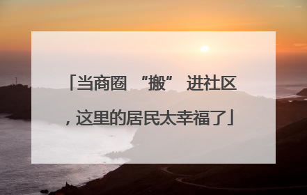 当商圈 “搬” 进社区，这里的居民太幸福了