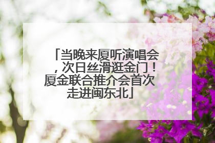 当晚来厦听演唱会，次日丝滑逛金门！厦金联合推介会首次走进闽东北
