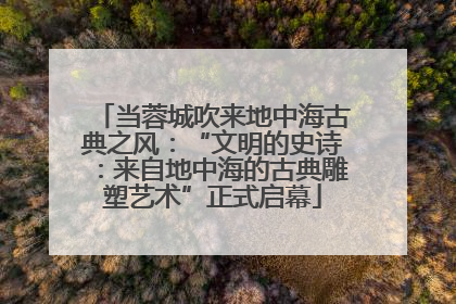 当蓉城吹来地中海古典之风：“文明的史诗：来自地中海的古典雕塑艺术”正式启幕