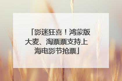 影迷狂喜！鸿蒙版大麦、淘票票支持上海电影节抢票