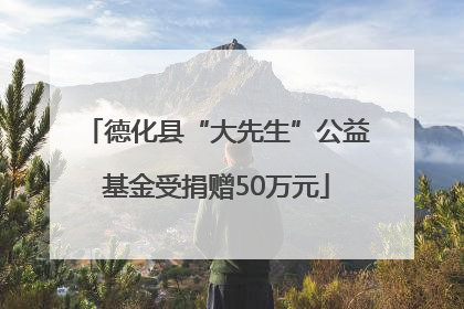 德化县“大先生”公益基金受捐赠50万元