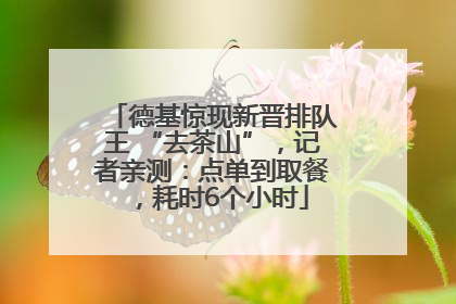 德基惊现新晋排队王 “去茶山”，记者亲测：点单到取餐，耗时6个小时