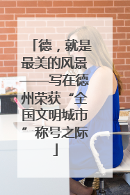 德，就是最美的风景——写在德州荣获“全国文明城市”称号之际