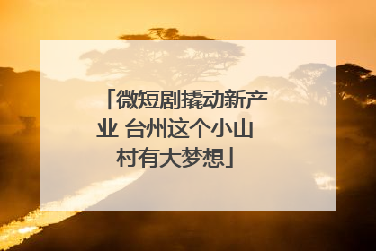 微短剧撬动新产业 台州这个小山村有大梦想