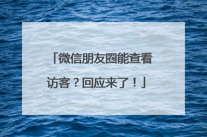 微信朋友圈能查看访客？回应来了！