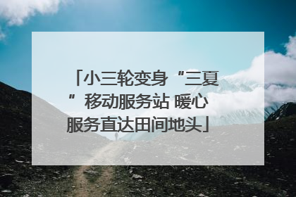 小三轮变身“三夏”移动服务站 暖心服务直达田间地头