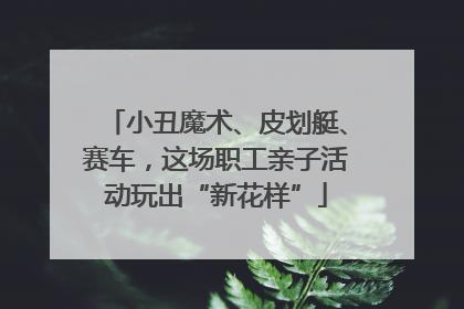 小丑魔术、皮划艇、赛车，这场职工亲子活动玩出“新花样”