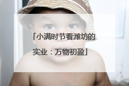 小满时节看潍坊的实业：万物初盈