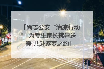 尚志公安“清凉行动” 为考生家长拂暑送暖 共赴逐梦之约
