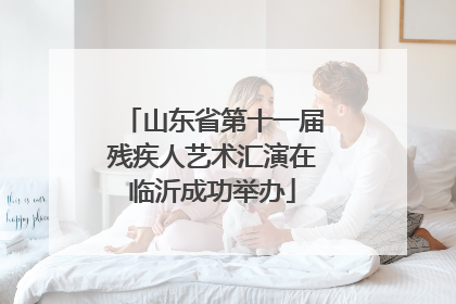 山东省第十一届残疾人艺术汇演在临沂成功举办