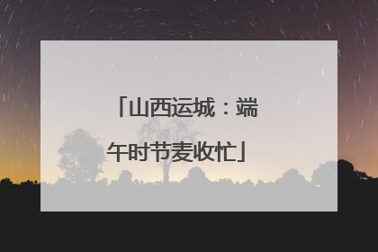 山西运城：端午时节麦收忙