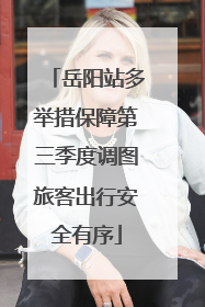 岳阳站多举措保障第三季度调图旅客出行安全有序